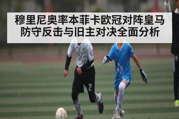 穆里尼奥率本菲卡欧冠对阵皇马 防守反击与旧主对决全面分析